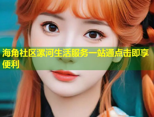海角社区漯河生活服务一站通点击即享便利  第1张