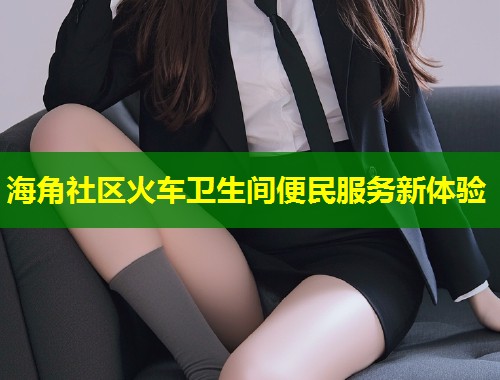海角社区火车卫生间便民服务新体验  第1张