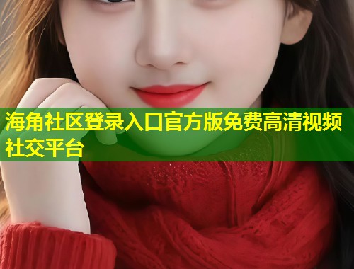 海角社区登录入口官方版免费高清视频社交平台  第1张