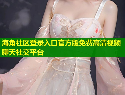 海角社区登录入口官方版免费高清视频聊天社交平台  第1张