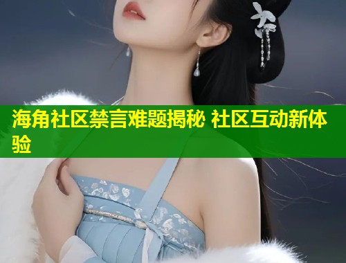海角社区禁言难题揭秘 社区互动新体验  第1张