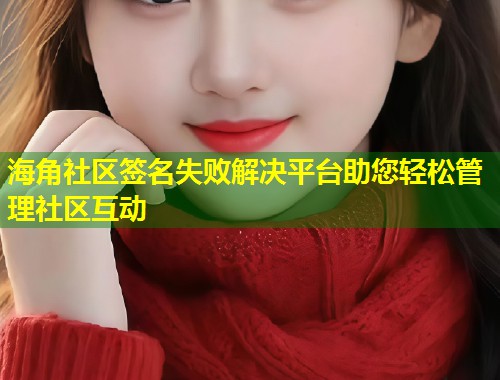 海角社区签名失败解决平台助您轻松管理社区互动  第1张