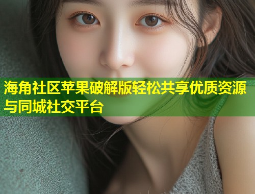 海角社区苹果破解版轻松共享优质资源与同城社交平台  第1张
