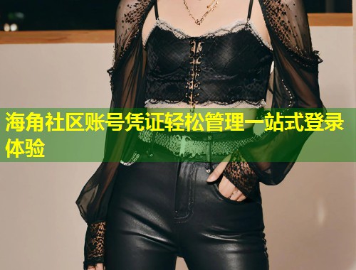海角社区账号凭证轻松管理一站式登录体验  第2张