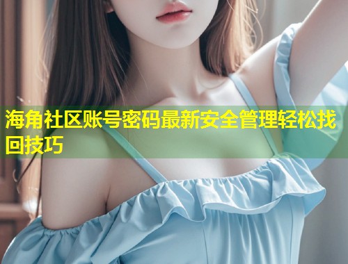 海角社区账号密码最新安全管理轻松找回技巧  第1张