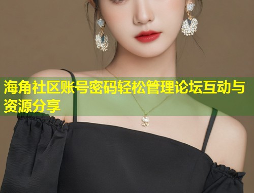 海角社区账号密码轻松管理论坛互动与资源分享  第1张