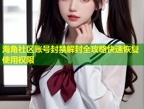 海角社区账号封禁解封全攻略快速恢复使用权限  第1张