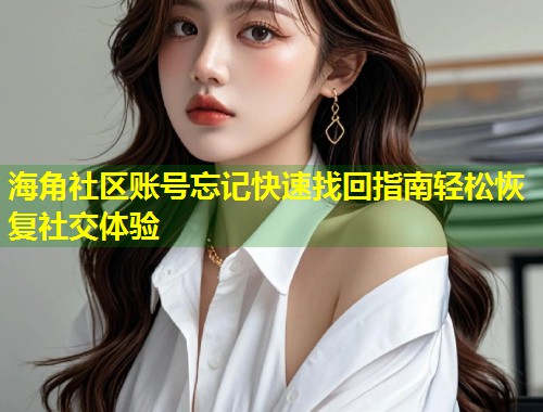 海角社区账号忘记快速找回指南轻松恢复社交体验  第1张