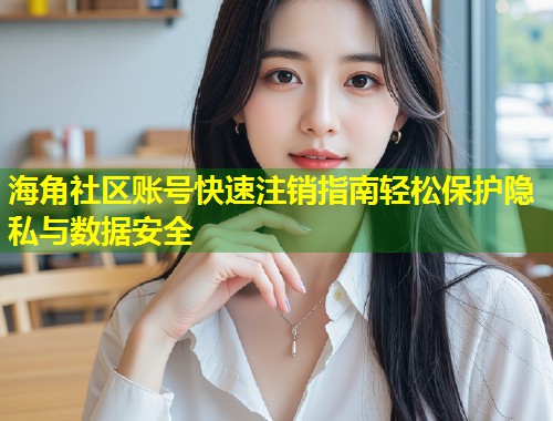 海角社区账号快速注销指南轻松保护隐私与数据安全  第1张