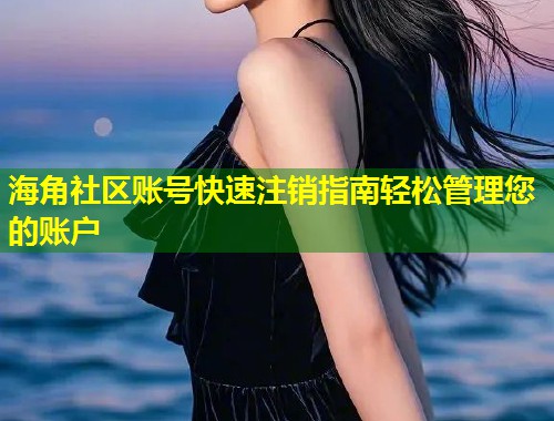 海角社区账号快速注销指南轻松管理您的账户  第1张