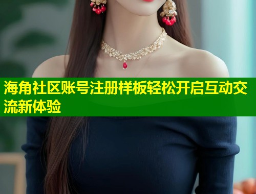 海角社区账号注册样板轻松开启互动交流新体验  第1张