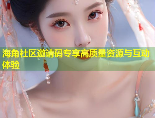 海角社区邀请码专享高质量资源与互动体验  第1张