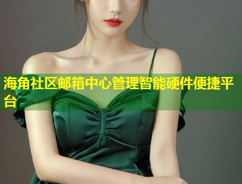 海角社区邮箱中心管理智能硬件便捷平台  第1张