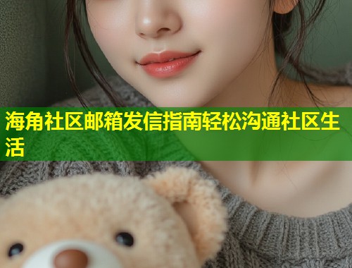 海角社区邮箱发信指南轻松沟通社区生活  第1张