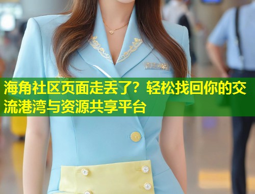 海角社区页面走丢了？轻松找回你的交流港湾与资源共享平台  第1张