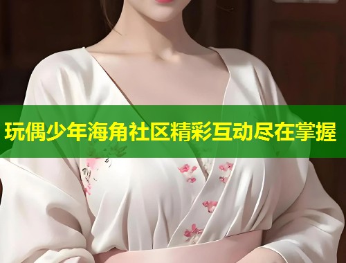 玩偶少年海角社区精彩互动尽在掌握  第1张
