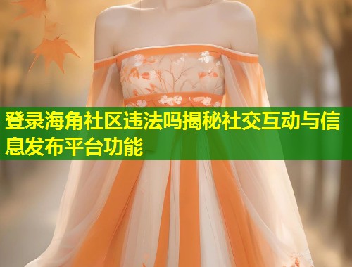登录海角社区违法吗揭秘社交互动与信息发布平台功能  第1张