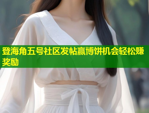 登海角五号社区发帖赢博饼机会轻松赚奖励  第1张
