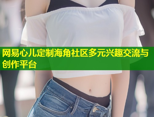 网易心儿定制海角社区多元兴趣交流与创作平台  第2张