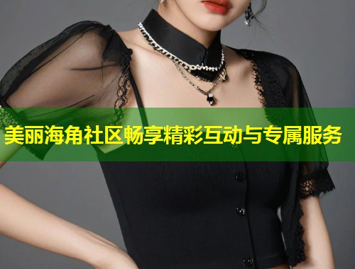 美丽海角社区畅享精彩互动与专属服务