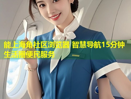 能上海角社区浏览器 智慧导航15分钟生活圈便民服务