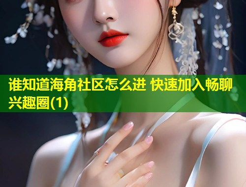 谁知道海角社区怎么进 快速加入畅聊兴趣圈(1)