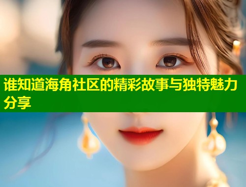 谁知道海角社区的精彩故事与独特魅力分享