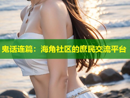 鬼话连篇：海角社区的庶民交流平台
