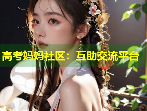 高考妈妈社区：互助交流平台