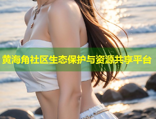 黄海角社区生态保护与资源共享平台  第2张